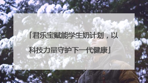 君乐宝赋能学生奶计划，以科技力量守护下一代健康