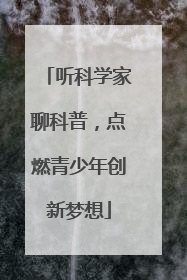 听科学家聊科普，点燃青少年创新梦想