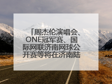 周杰伦演唱会、ONE冠军赛、国际网联济南网球公开赛等将在济南陆续举办