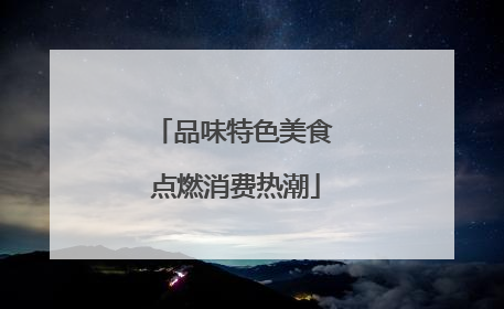 品味特色美食 点燃消费热潮