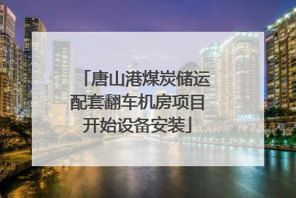 唐山港煤炭储运配套翻车机房项目开始设备安装