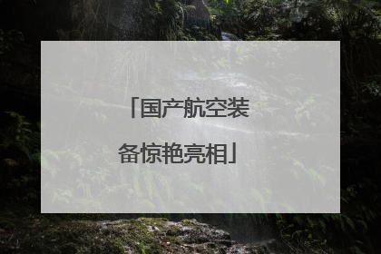 国产航空装备惊艳亮相