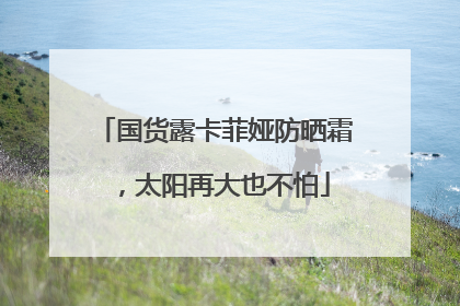 国货露卡菲娅防晒霜，太阳再大也不怕