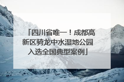 四川省唯一！成都高新区骑龙中水湿地公园入选全国典型案例