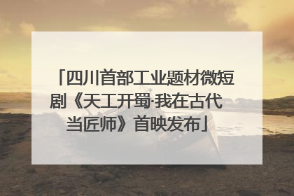 四川首部工业题材微短剧《天工开蜀·我在古代当匠师》首映发布