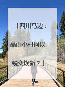 四川马边：高山小村何以蜕变焕新？