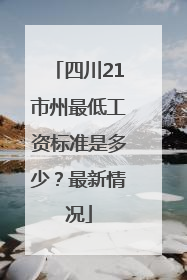 四川21市州最低工资标准是多少？最新情况