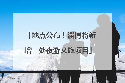 地点公布！淄博将新增一处夜游文旅项目