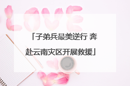 子弟兵最美逆行 奔赴云南灾区开展救援