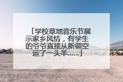 学校草地音乐节展示家乡风情，有学生的爷爷直接从新疆空运了一头羊……