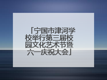 宁国市津河学校举行第三届校园文化艺术节暨六一庆祝大会