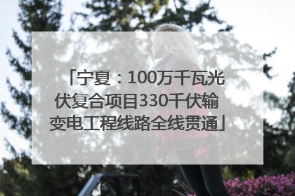 宁夏：100万千瓦光伏复合项目330千伏输变电工程线路全线贯通