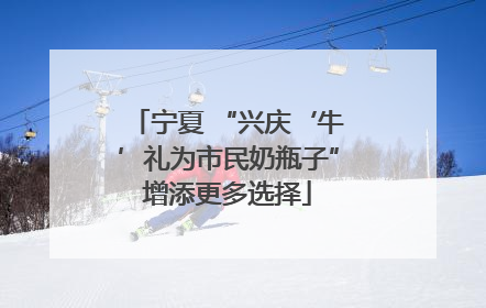 宁夏 “兴庆‘牛’礼为市民奶瓶子”增添更多选择