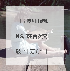 宁波舟山港LNG加注首次突破“十万方”