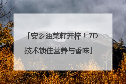安乡油菜籽开榨！7D技术锁住营养与香味