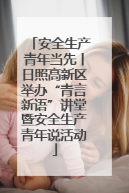 安全生产青年当先丨日照高新区举办“青言新语”讲堂暨安全生产青年说活动