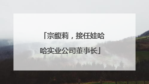 宗馥莉，接任娃哈哈实业公司董事长