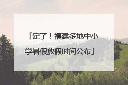 定了！福建多地中小学暑假放假时间公布