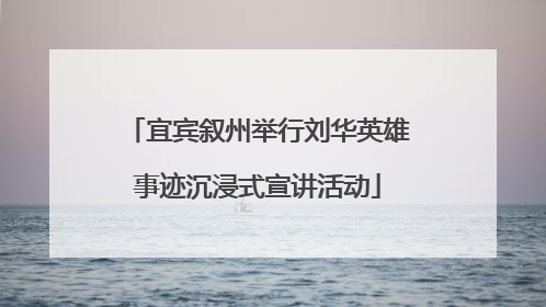 宜宾叙州举行刘华英雄事迹沉浸式宣讲活动