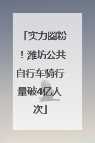 实力圈粉！潍坊公共自行车骑行量破4亿人次