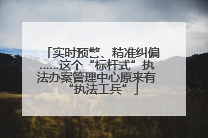 实时预警、精准纠偏……这个“标杆式”执法办案管理中心原来有“执法工兵”