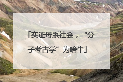 实证母系社会，“分子考古学”为啥牛