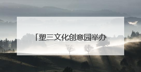 塑三文化创意园举办“非遗文化节”，集活态传承、产业赋能、人才孵化于一体
