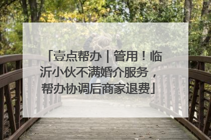 壹点帮办｜管用！临沂小伙不满婚介服务，帮办协调后商家退费