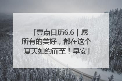 壹点日历6.6｜愿所有的美好，都在这个夏天如约而至！早安