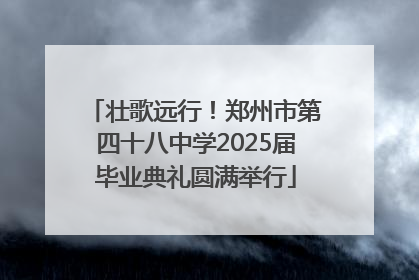 壮歌远行！郑州市第四十八中学2025届毕业典礼圆满举行