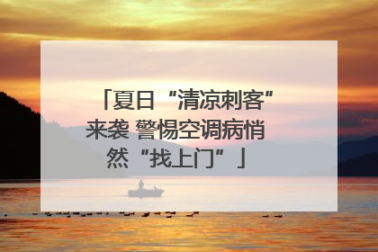 夏日“清凉刺客”来袭 警惕空调病悄然“找上门”