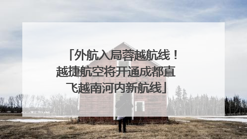 外航入局蓉越航线！越捷航空将开通成都直飞越南河内新航线