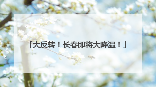 大反转！长春即将大降温！