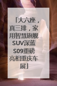 大六座，真三排，家用智慧旗舰SUV深蓝S09重磅亮相重庆车展