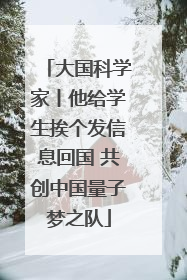 大国科学家丨他给学生挨个发信息回国 共创中国量子梦之队