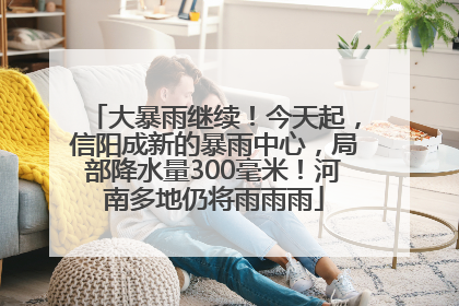 大暴雨继续！今天起，信阳成新的暴雨中心，局部降水量300毫米！河南多地仍将雨雨雨