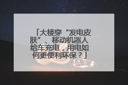 大楼穿“发电皮肤”、移动机器人给车充电，用电如何更便利环保？