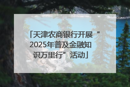 天津农商银行开展“2025年普及金融知识万里行”活动