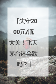 失守2000元/瓶大关！飞天茅台还会跌吗？