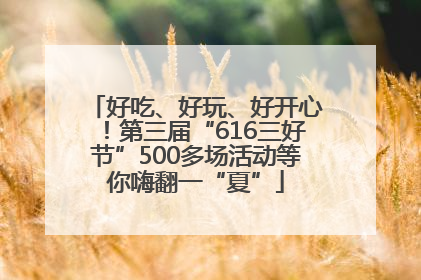 好吃、好玩、好开心！第三届“616三好节”500多场活动等你嗨翻一“夏”