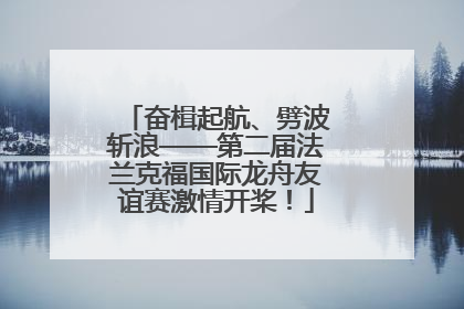 奋楫起航、劈波斩浪——第二届法兰克福国际龙舟友谊赛激情开桨！