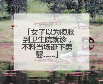 女子以为腹胀到卫生院就诊，不料当场诞下男婴……