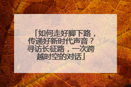 如何走好脚下路，传递好新时代声音？寻访长征路，一次跨越时空的对话