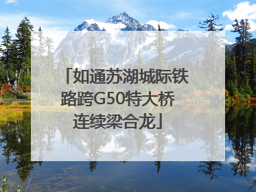如通苏湖城际铁路跨G50特大桥连续梁合龙