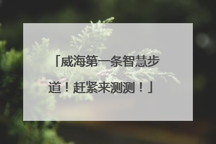 威海第一条智慧步道！赶紧来测测！