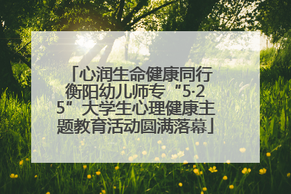 心润生命健康同行 衡阳幼儿师专“5·25”大学生心理健康主题教育活动圆满落幕