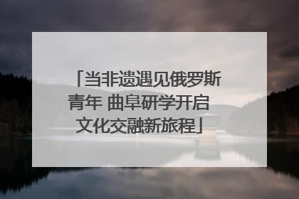 当非遗遇见俄罗斯青年 曲阜研学开启文化交融新旅程