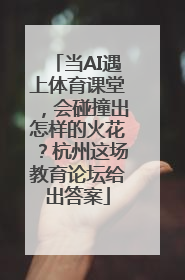 当AI遇上体育课堂，会碰撞出怎样的火花？杭州这场教育论坛给出答案