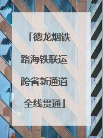 德龙烟铁路海铁联运跨省新通道全线贯通