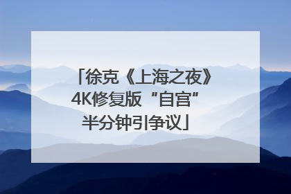 徐克《上海之夜》4K修复版“自宫”半分钟引争议